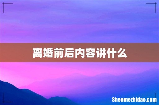 离婚前后内容讲什么
