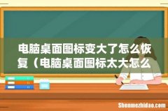 电脑桌面图标变大了怎么恢复（电脑桌面图标太大怎么调小)