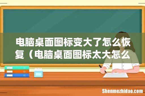 电脑桌面图标变大了怎么恢复(电脑桌面图标太大怎么调小)