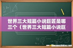 世界三大短篇小说巨匠 世界三大短篇小说巨匠是哪三个