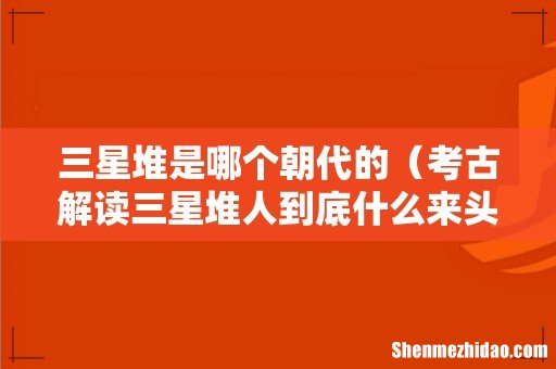 考古解读三星堆人到底什么来头 三星堆是哪个朝代的