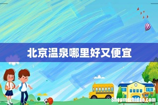 北京温泉哪里好又便宜