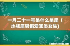 一月二十一号是什么星座（水瓶座男偏爱哪类女生)