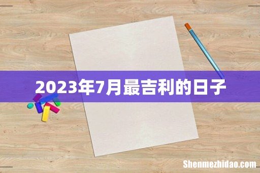 2023年7月最吉利的日子