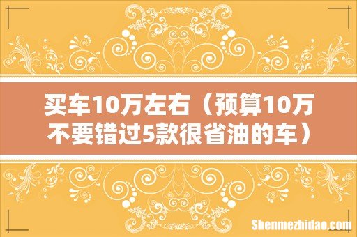 预算10万不要错过5款很省油的车 买车10万左右