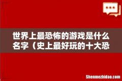 史上最好玩的十大恐怖游戏 世界上最恐怖的游戏是什么名字