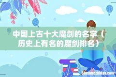 历史上有名的魔剑排名 中国上古十大魔剑的名字