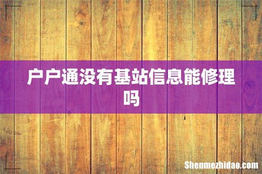 户户通没有基站信息能修理吗