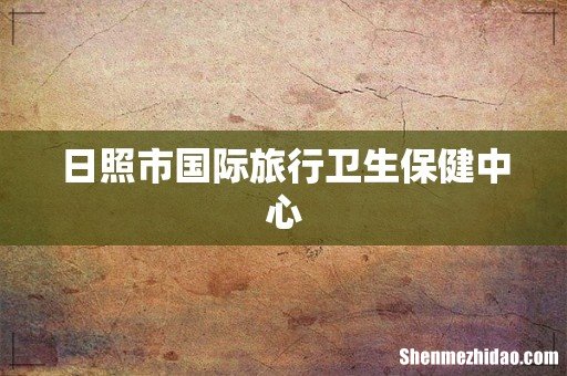 日照市国际旅行卫生保健中心