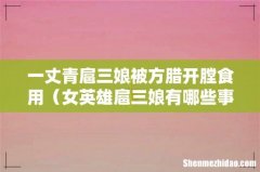 女英雄扈三娘有哪些事迹 一丈青扈三娘被方腊开膛食用