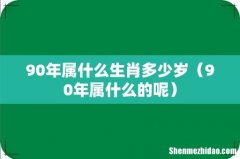 90年属什么的呢 90年属什么生肖多少岁