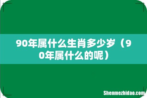 90年属什么的呢 90年属什么生肖多少岁