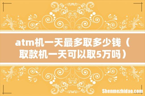 取款机一天可以取5万吗 atm机一天最多取多少钱