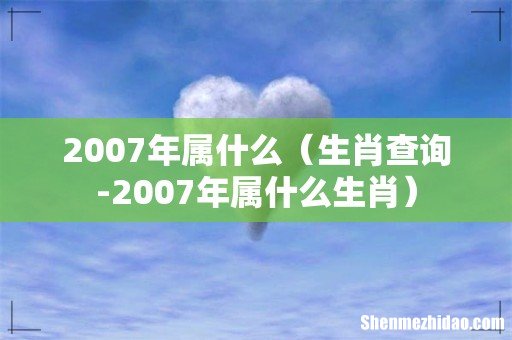 生肖查询-2007年属什么生肖 2007年属什么
