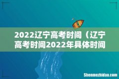 辽宁高考时间2022年具体时间 2022辽宁高考时间
