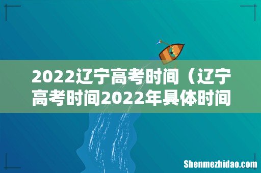 辽宁高考时间2022年具体时间 2022辽宁高考时间