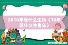 10年属什么生肖年 2010年属什么生肖