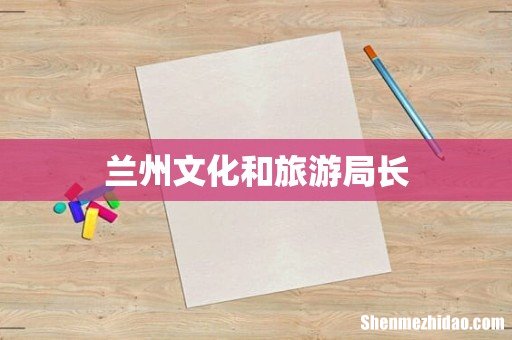 兰州文化和旅游局长