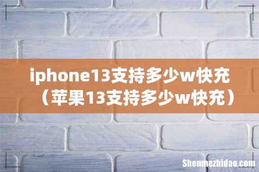 苹果13支持多少w快充 iphone13支持多少w快充
