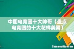 盘点电竞圈的十大花样美男 中国电竞圈十大帅哥