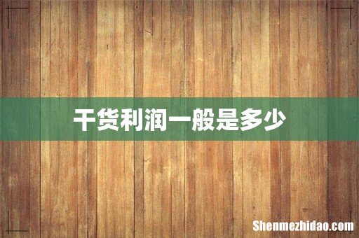 干货利润一般是多少
