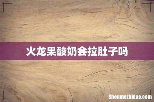 火龙果酸奶会拉肚子吗