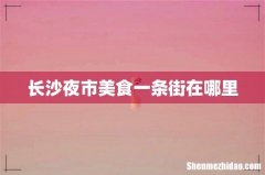 长沙夜市美食一条街在哪里