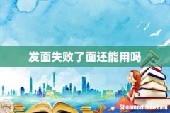 发面失败了面还能用吗