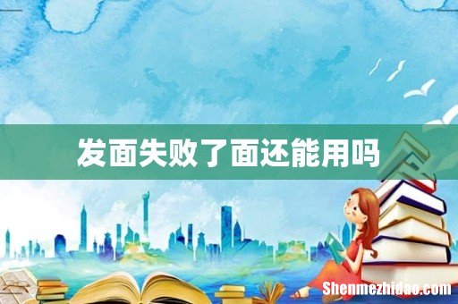 发面失败了面还能用吗