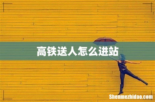 高铁送人怎么进站