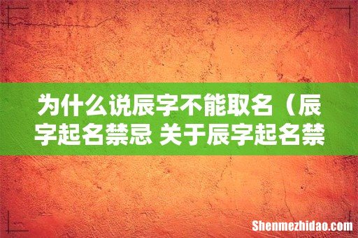 辰字起名禁忌 关于辰字起名禁忌 为什么说辰字不能取名