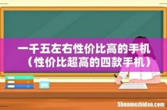性价比超高的四款手机 一千五左右性价比高的手机
