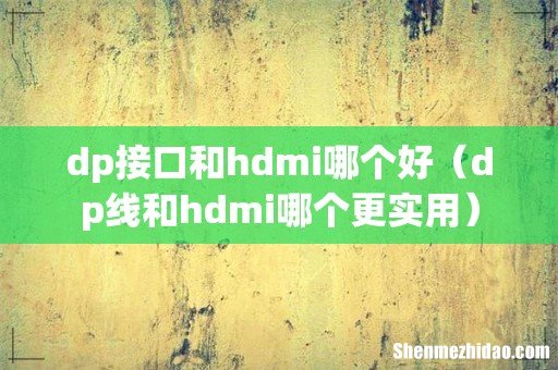 dp线和hdmi哪个更实用 dp接口和hdmi哪个好