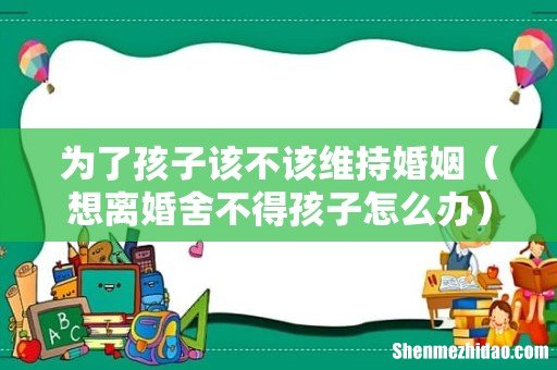 想离婚舍不得孩子怎么办 为了孩子该不该维持婚姻