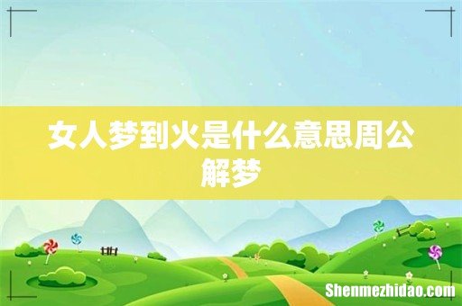 女人梦到火是什么意思周公解梦