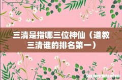 道教三清谁的排名第一 三清是指哪三位神仙
