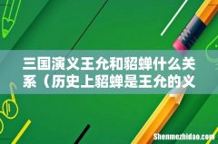 历史上貂蝉是王允的义女吗 三国演义王允和貂蝉什么关系