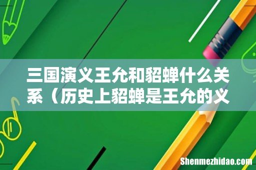 历史上貂蝉是王允的义女吗 三国演义王允和貂蝉什么关系