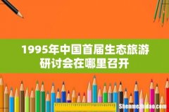 1995年中国首届生态旅游研讨会在哪里召开