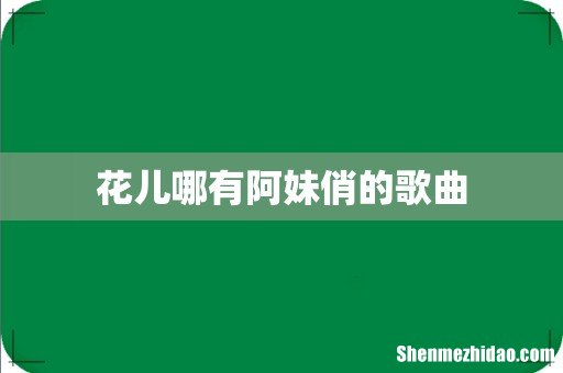 花儿哪有阿妹俏的歌曲