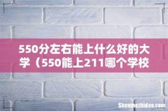 550能上211哪个学校 550分左右能上什么好的大学
