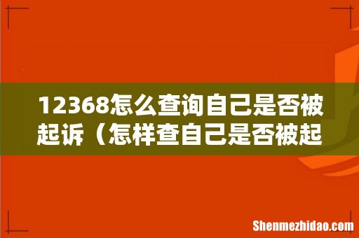 怎样查自己是否被起诉 12368怎么查询自己是否被起诉