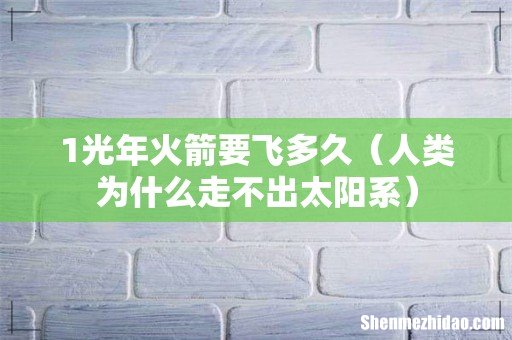 人类为什么走不出太阳系 1光年火箭要飞多久