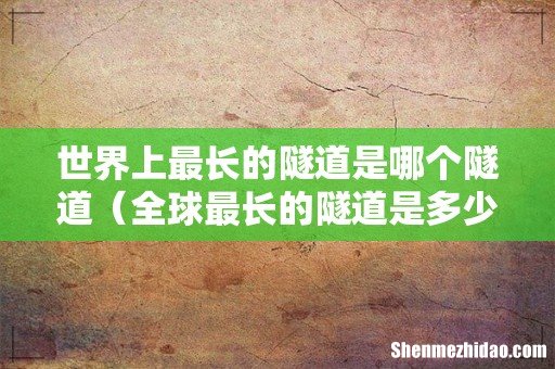 全球最长的隧道是多少公里 世界上最长的隧道是哪个隧道