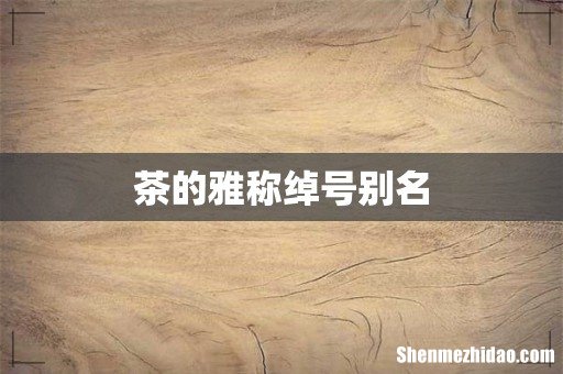 茶的雅称绰号别名