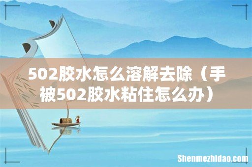 手被502胶水粘住怎么办 502胶水怎么溶解去除