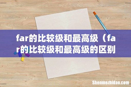 far的比较级和最高级(far的比较级和最高级的区别)