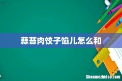 蒜苔肉饺子馅儿怎么和