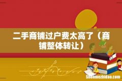 商铺整体转让 二手商铺过户费太高了