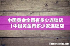 中国黄金有多少家连锁店 中国黄金全国有多少连锁店
